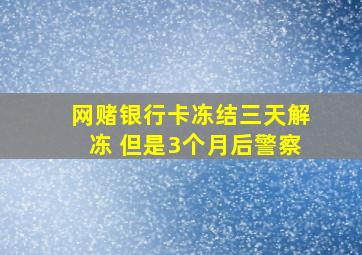 网赌银行卡冻结三天解冻 但是3个月后警察